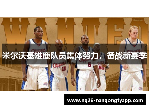 米尔沃基雄鹿队员集体努力，备战新赛季