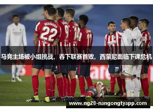 马竞主场被小组挑战，吞下联赛首败，西蒙尼面临下课危机