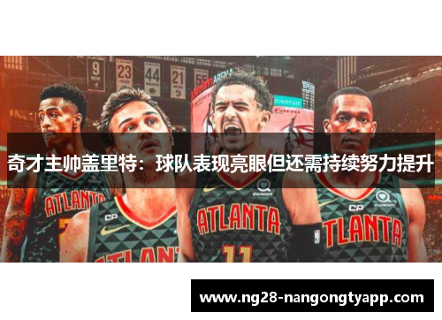 奇才主帅盖里特：球队表现亮眼但还需持续努力提升