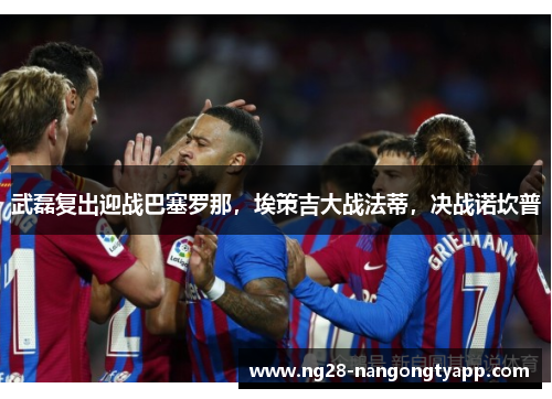 武磊复出迎战巴塞罗那，埃策吉大战法蒂，决战诺坎普