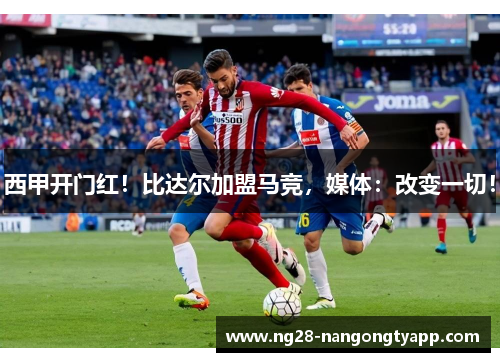 西甲开门红！比达尔加盟马竞，媒体：改变一切！