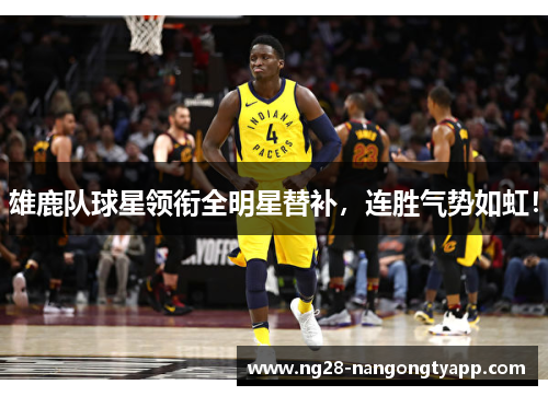 雄鹿队球星领衔全明星替补，连胜气势如虹！