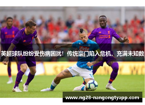 英超球队纷纷受伤病困扰！传统豪门陷入危机，充满未知数