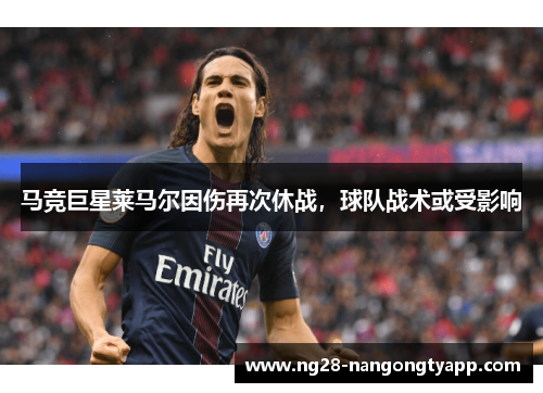 马竞巨星莱马尔因伤再次休战，球队战术或受影响