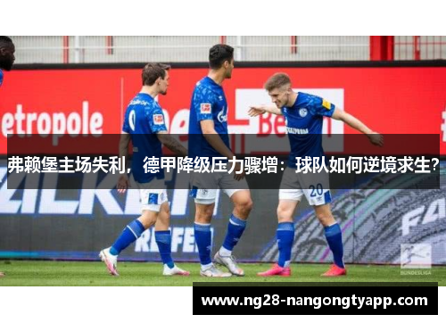 弗赖堡主场失利，德甲降级压力骤增：球队如何逆境求生？