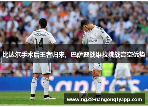比达尔手术后王者归来，巴萨迎战维拉挑战高空优势