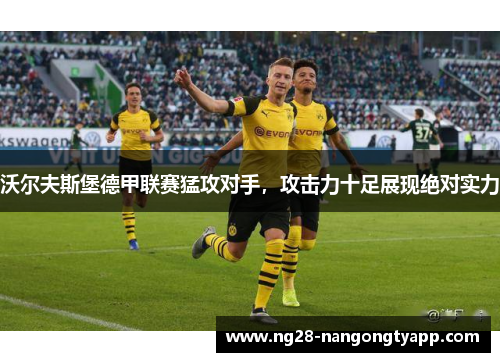 沃尔夫斯堡德甲联赛猛攻对手，攻击力十足展现绝对实力