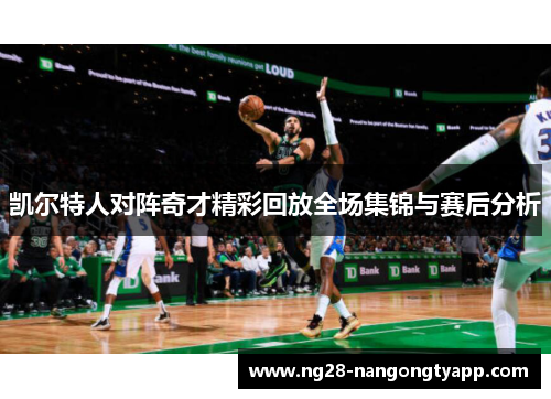 凯尔特人对阵奇才精彩回放全场集锦与赛后分析