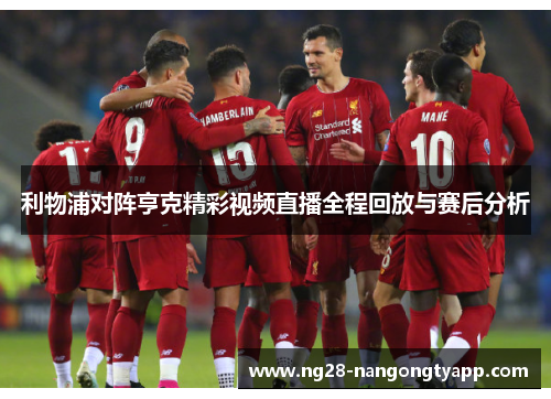 利物浦对阵亨克精彩视频直播全程回放与赛后分析