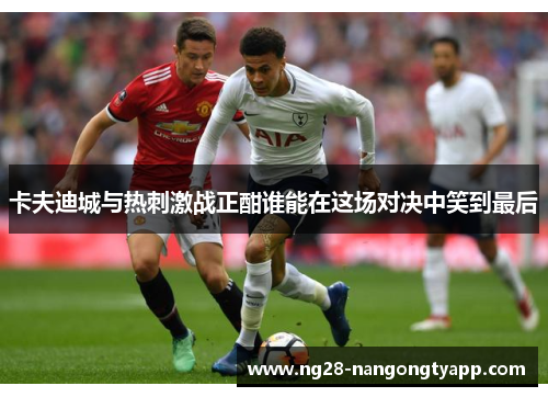 卡夫迪城与热刺激战正酣谁能在这场对决中笑到最后
