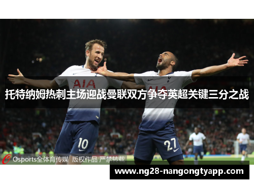 托特纳姆热刺主场迎战曼联双方争夺英超关键三分之战
