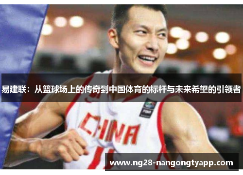 易建联：从篮球场上的传奇到中国体育的标杆与未来希望的引领者