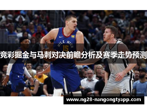 竞彩掘金与马刺对决前瞻分析及赛季走势预测