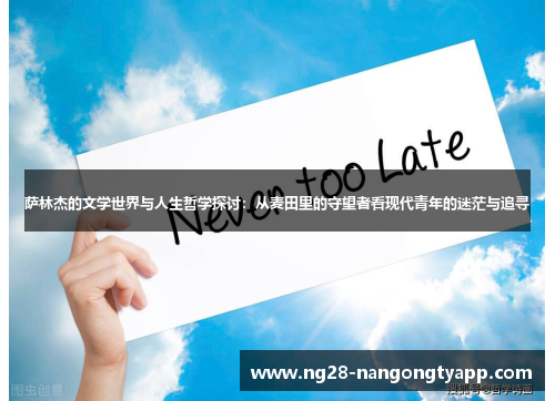 萨林杰的文学世界与人生哲学探讨：从麦田里的守望者看现代青年的迷茫与追寻
