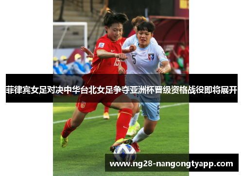 菲律宾女足对决中华台北女足争夺亚洲杯晋级资格战役即将展开