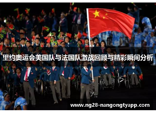 里约奥运会美国队与法国队激战回顾与精彩瞬间分析