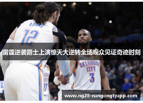 雷霆逆袭爵士上演惊天大逆转全场观众见证奇迹时刻