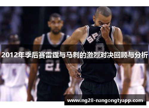 2012年季后赛雷霆与马刺的激烈对决回顾与分析