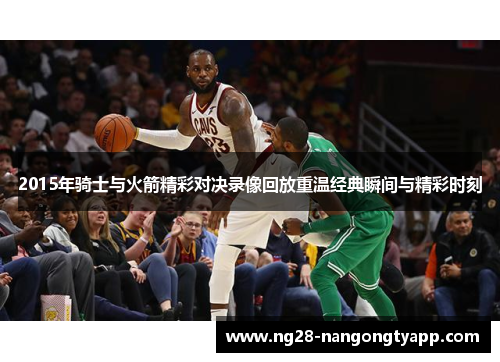 2015年骑士与火箭精彩对决录像回放重温经典瞬间与精彩时刻